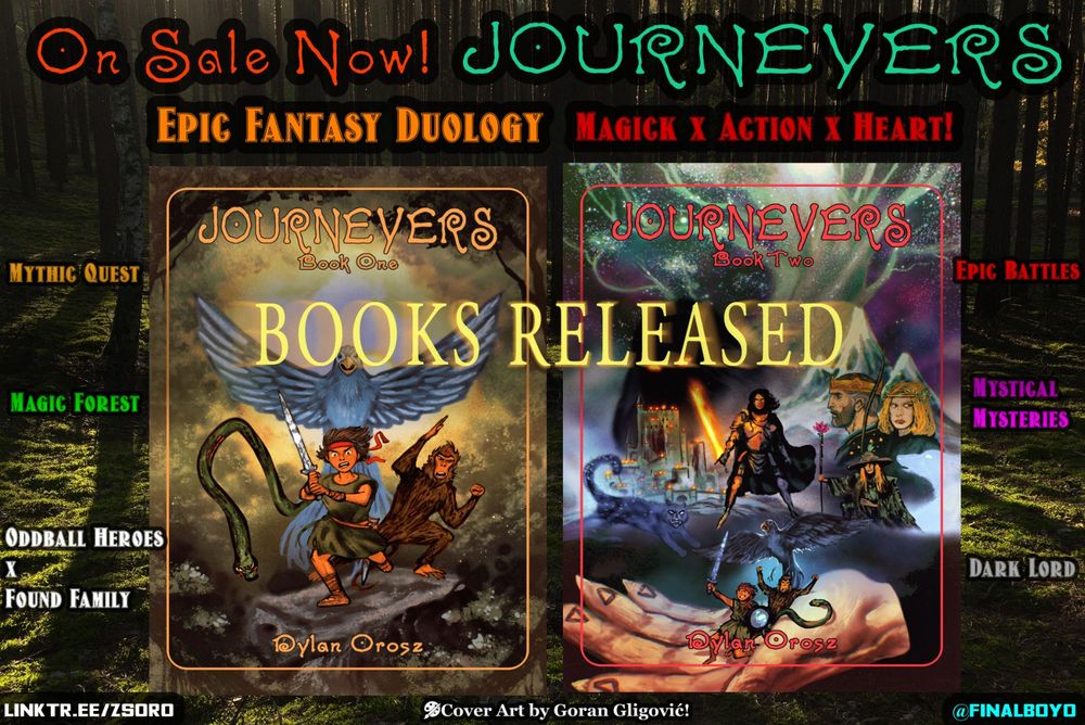 Alt text 1: 
Book cover: Journeyers: Book One
Author = Dylan Orosz

A boy wearing red bandana and green tunic runs with a sword and sandals. To his left is a scarred monkey with a spiral on his forehead; to this right is a green serpent with scar on their side and determined look on their face. Behind the boy is a great bird of similar size to the Man, with azure feathers and the sun peeking over them. 

They are surrounded by the forest and furiously rushing towards you, the reader!

Art by Goran Gligović

Alt text 2: 
Book cover: Journeyers: Book Two
Author = Dylan Orosz

The four journeyers prepare for battle in the palm of a Magician’s hands. A boy with sword, shield, and bow crouches next to a martial monkey, a spy snake, and a bird diplomat. They face off against a shapeshifting cat, a Knight with a burning sword, and a kingdom at civil war. A druid and spirit wolf sit under a stolid king and rebel queen wielding bow and arrow. A shadowy cloaked figure looms over a castle, with yellow eyes and the elemental sigils on his fingers. A giant tree snakes through the cosmos above and overwatches the whole grand saga.

Art by Goran Gligović

~ Ad featuring 2 book covers and various copy for descriptions and attributes for the story: 

On Sale Now! JOURNEYERS
Epic Fantasy Duology | Magick x Action x Heart! 

Mythic Quest 
Magic Forest
Oddball Heroes x Found Family 
Epic Battles
Mystical Mysteries
Dark Lord

Linktr.ee/Zsoro

@FINALBOYO
