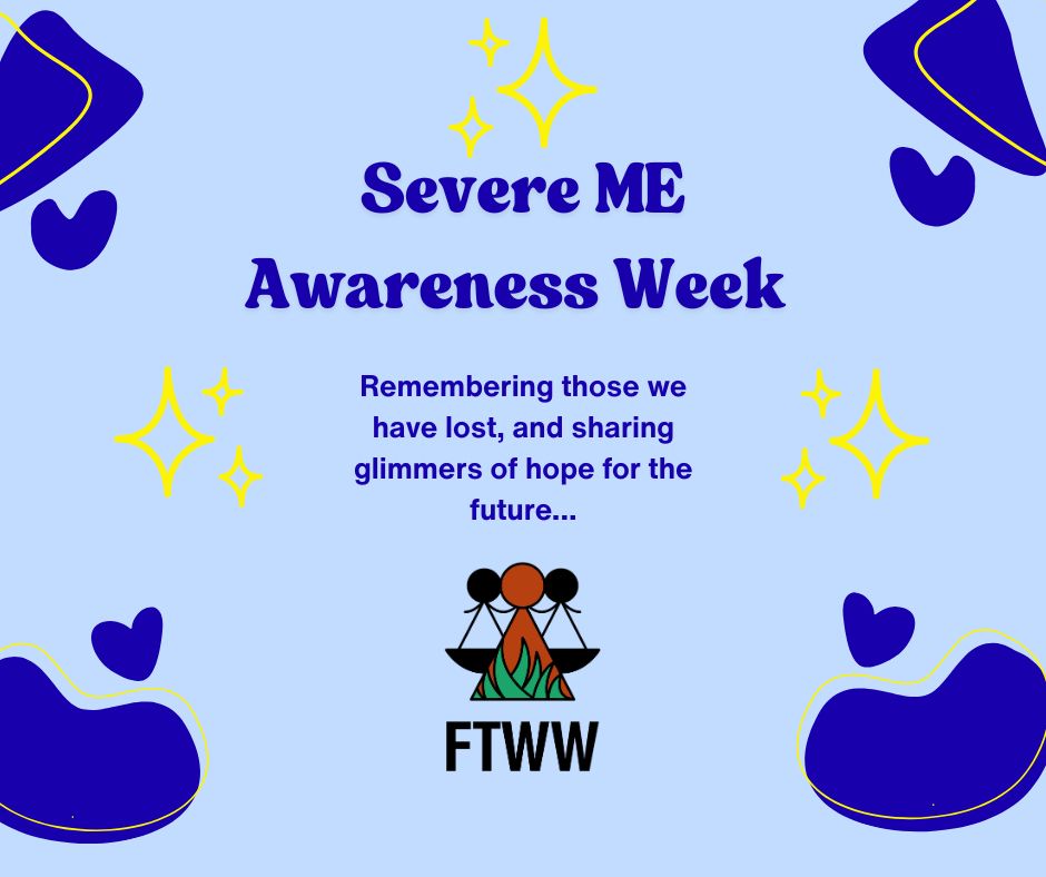 Severe ME Awareness Week 
Remembering those we have lost, and sharing glimmers of hope for the future...