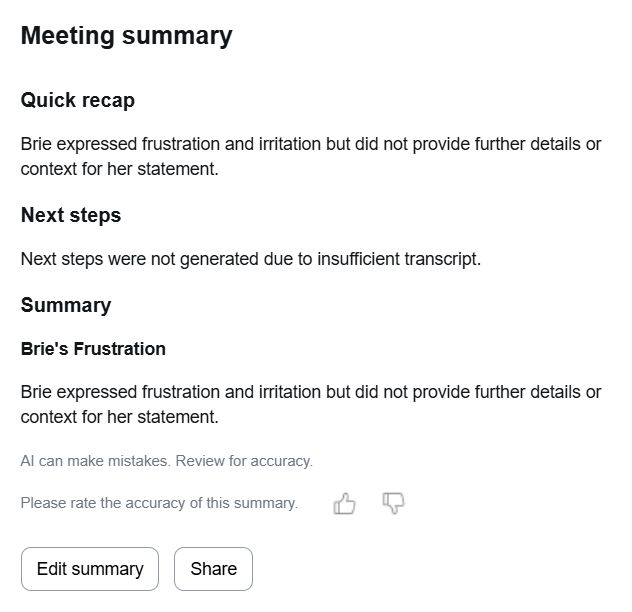 A meeting summary from Zoom AI Assistant, reading:

Quick recap

Brie expressed frustration and irritation but did not provide further details or context for her statement.

Next steps

Next steps were not generated due to insufficient transcript.

Summary

Brie's Frustration

Brie expressed frustration and irritation but did not provide further details or context for her statement.