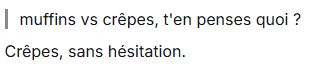 Capture Tellonym
Q : Muffins vs crêpes, t'en penses quoi ?
R : Crêpes, sans hésitation