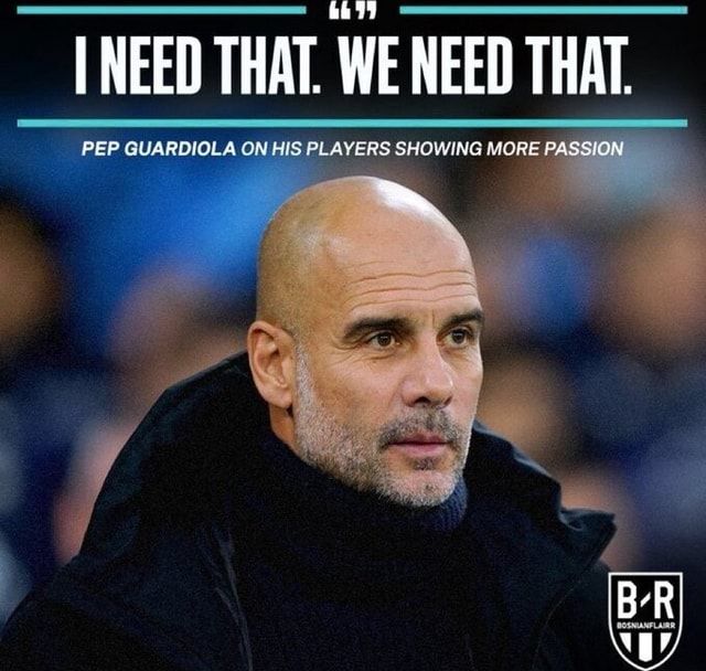 Picture of bald man (Pep Guardiola) with a thin white beard 
Caption above him says "I need that. We need that."