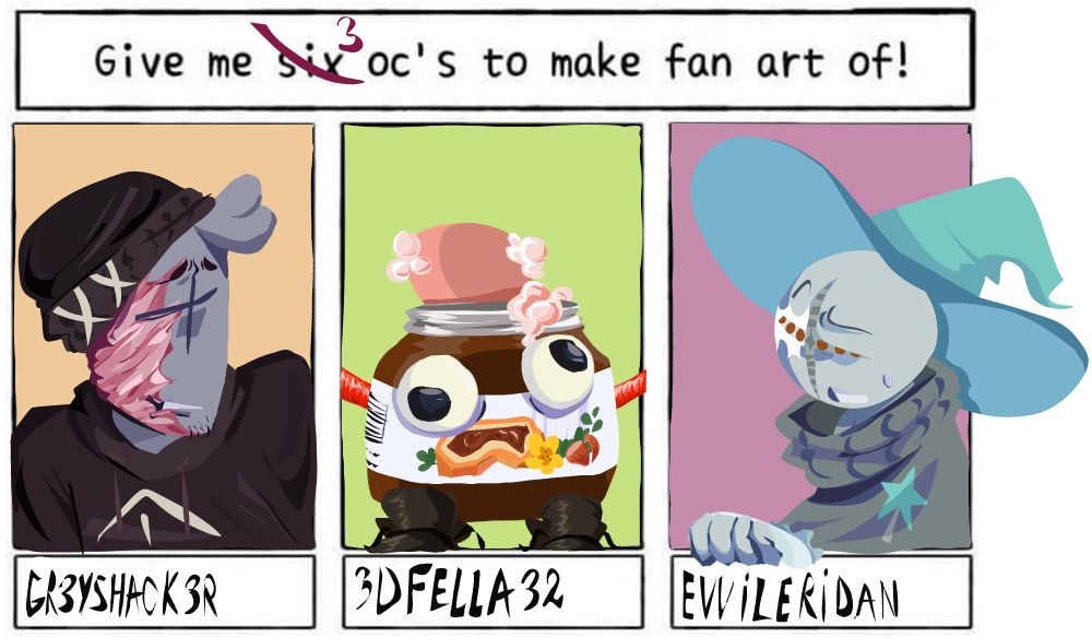 "give me three oc's to make fan art of" written at the top of the image, under it there are three drawings: the first is of Grey, a madness combat original character wearing a black hoodie and beanie, he has a burn scar on the left side of his face ; second drawing is a jar of nutella with a bar of pink soap inside, googly eyes, plastic arms and boots ; the third drawing is another madness combat original character ,they are wearing a grey sweater and they have a cyan wizard hat