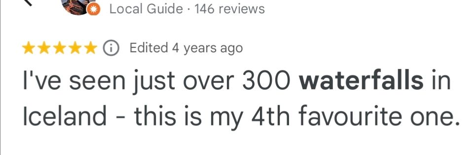 Google review of a waterfal:
'I've seen just over 300 waterfalls in Iceland - this is my 4th favourite one.'