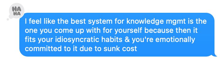 I feel like the best system for knowledge mgmt is the one you come up with for yourself because then it fits your idiosyncratic habits & you're emotionally committed to it due to sunk cost