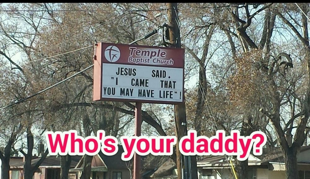 Church sign that reads, "Jesus said, 'I came that you may have life.'"

Meme captioned with "Who's your daddy?"
