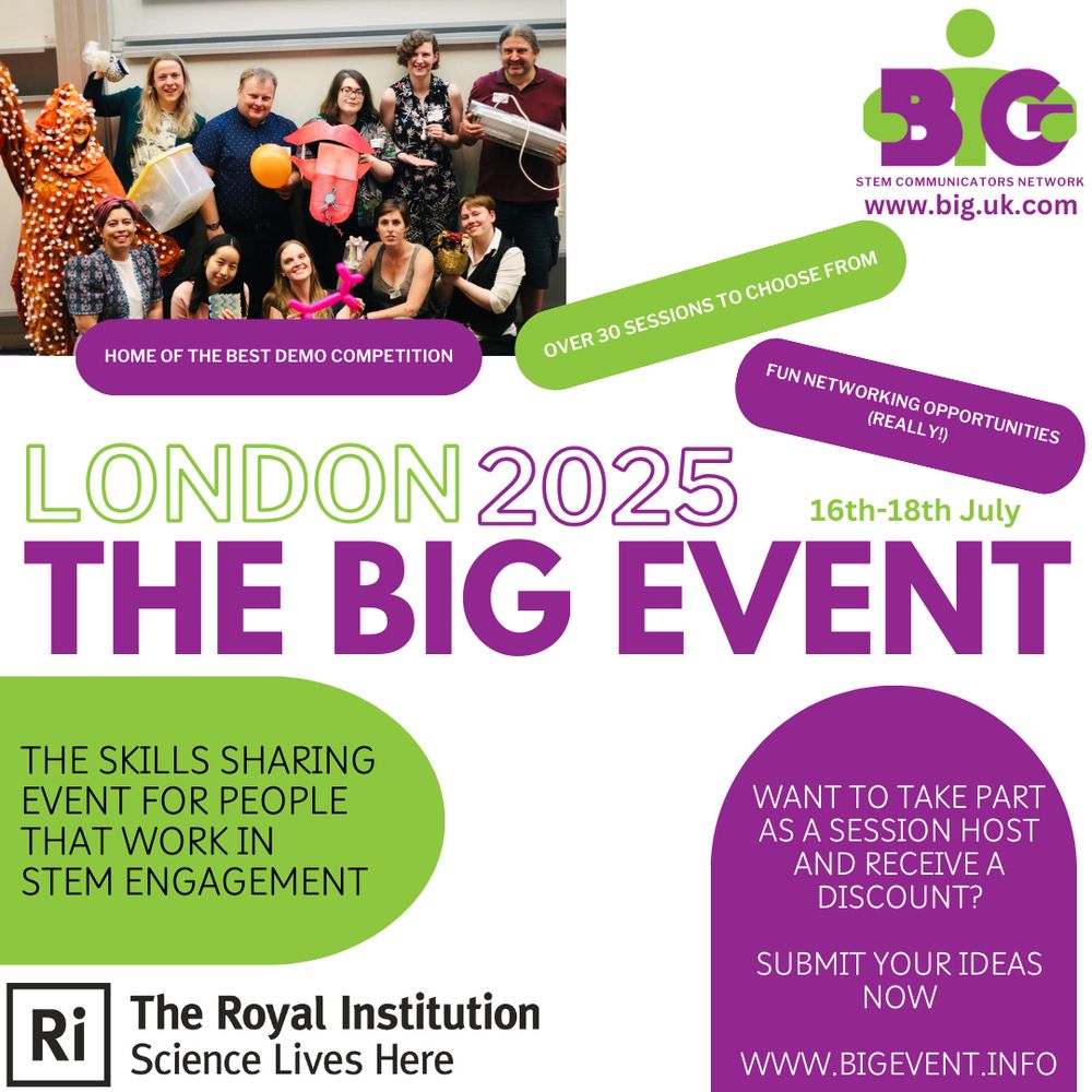 An advert for the BIG Event. 

Green and purple graphics, including the BIG logo, the Royal Institution logo and a photo of the Best Demo competition competitors is shown. 

The text reads "London 2025. The BIG Event, 16tj - 18th July. Home of the best demo competition, over 30 sessions to choose from, fun networking opportunities (really). 

The skills sharing event for people that work in in STEM engagement. want to take part as a session host and receive a discount? Submit your ideas now. www.bigevent.info"