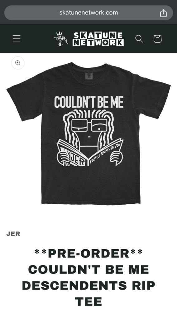 screenshot of the skatune network webstore. Browser URL  up top reads www.skatunenetwork.com. Below that is a dark grey bar with the JER and skatune network logos. 

A black shirt with a rip of the descendents record “everything sucks” the image is a cartoon doodle-like figure with locs reading a news paper, with an annoyed facial expression. The paper says JER to the left and “politics always do you” to the right 

The bottom reads JER
**PRE-ORDER**
COULDN'T BE ME DESCENDENTS RIP
TEE