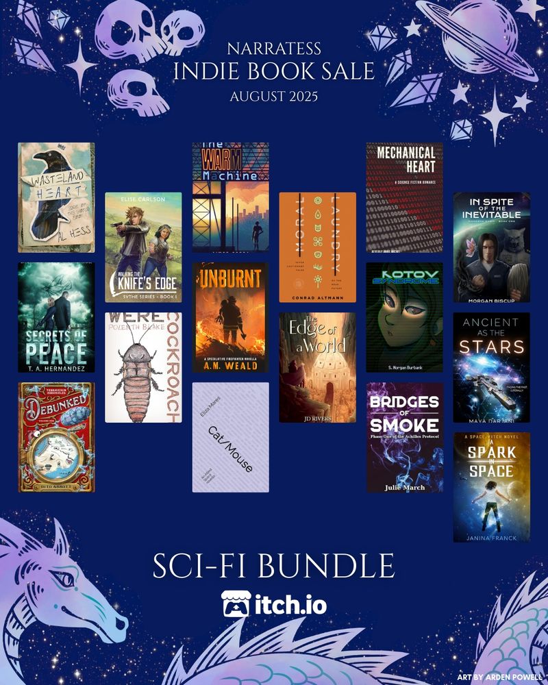 A graphic with 16 covers with text "Narratess Indie Book Sale August 2025. Sci-Fi Bundle”

Wasteland Heart by Al Hess 
Secrets of PEACE by T. A. Hernandez
Debunked: Volume One of the Terravenum Chronicles by Dito Abbott
Walking the Knife’s Edge by Elise Carlson 
Werecockroach by Polenth Blake 
The Warm Machine by Aimee Cozza
Unburnt by A.M. Weald 
Cat/Mouse: An Allied Space novella by Eliza Mares 
Moral Laundry by Conrad Altmann 
The Edge of a World by JD Rivers
Mechanical Heart by Beverly Anne Michel
Kotov Syndrome by S. Morgan Burbank
Bridges of Smoke by Julie March
In Spite of the Inevitable by Morgan Biscup
Ancient as the Stars by Maya Darjani
A Spark in Space by Janina Franck 