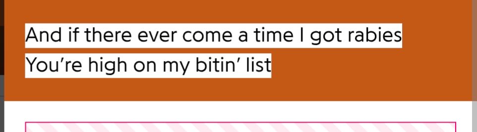 The lyrics "and if there ever comes a time I got rabies you're high on my bitin list"