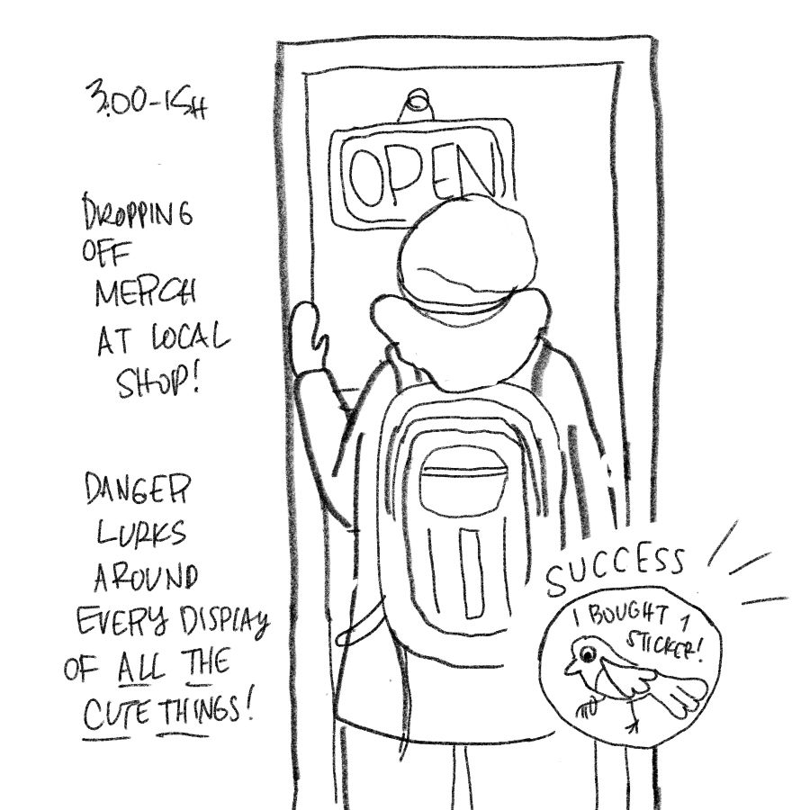 Caption: 3:00-ish Dripping off merch at a local shop! Danger lurks around every display of all the cute things! 
Image: a door with open sign. The back of a person with hat, coat, mittens on, pushing the door. In the corner: Success! I bought 1 sticker on a sticker of a magpie with a ring on its leg. 