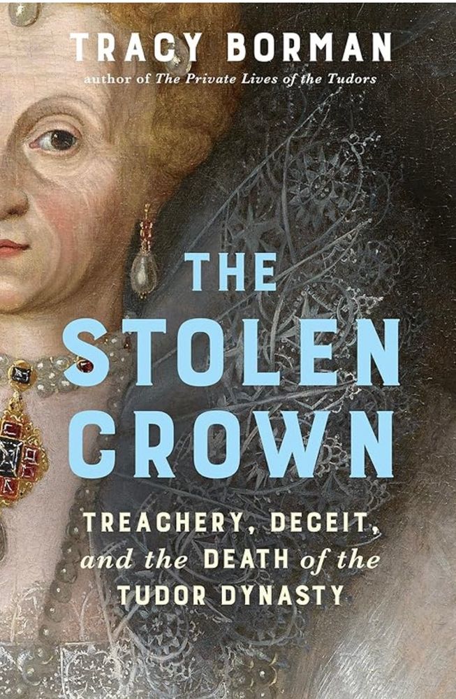 Book cover. Picture of an aged Queen Elizabeth I of England. Book title is The Stolen Crown Treachery, Deceit, and the Death of the Tudor Dynasty written by Tracy Borman