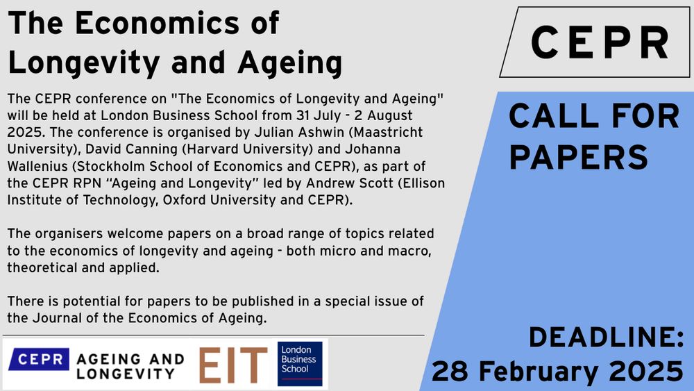 CEPR is now accepting submissions of papers and expressions of interest for a conference on “The Economics of Longevity and Ageing”, to be held at London Business School from 31July - 2 August 2025. 
 
We welcome papers on a broad range of topics related to the economics of #longevity and ageing - both micro and macro, theoretical and applied.
 
We are particularly interested in:
How biological and functional measures of #health relate to economic outcomes and interventions to improve healthy life expectancy.
Empirical work on the links between health and individual economic outcomes and their macroeconomic consequences, especially obesity.
Valuing health and how to combine health and economic outcomes to give a welfare measure
The role of longevity and ageing on life cycle behaviour
How institutions should respond to the challenges of increasing longevity and population ageing.
 
There is potential for papers to be published in a special issue of the Journal of the Economics of Ageing. We are especially keen to support junior researchers.

Organised by: Julian Ashwin (Maastricht University), David Canning (Harvard University) and Johanna Wallenius (Stockholm School of Economics and CEPR), as part of the CEPR RPN “Ageing and Longevity” led by Andrew Scott (Ellison Institute of Technology Oxford and CEPR).