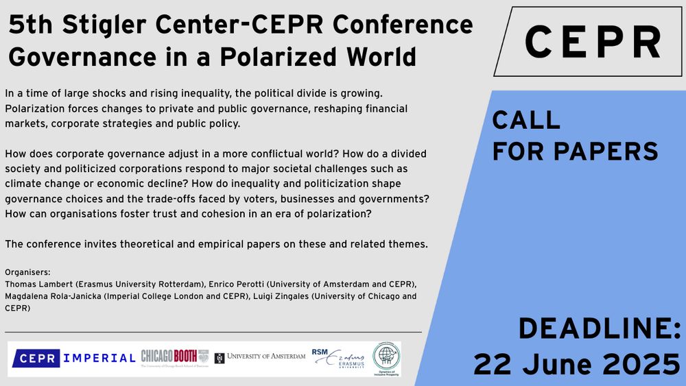 In a time of large shocks and rising inequality, the political divide is growing. Polarization forces changes to private and public governance, reshaping financial markets, corporate strategies and public policy.

How does corporate governance adjust in a more conflictual world? How do a divided society and politicized corporations respond to major societal challenges such as climate change or economic decline? How do inequality and politicization shape governance choices and the trade-offs faced by voters, businesses and governments? How can organisations foster trust and cohesion in an era of polarization?

The conference invites theoretical and empirical papers on these and related themes.

The conference keynote will be delivered by Nobel Laureate: 

Jean Tirole (Toulouse School of Economics and CEPR)

This conference results from the merger of the conferences on Political Economy of Finance previously organised by PolEconFin and the Stigler Center, respectively. This revamped conference series is held annually and alternates between Europe and the United States.

The event, jointly hosted by the Stigler Center and The Centre for Economic Policy Research (CEPR), aims to bring together researchers active at the intersections between Economics, Finance, Political Science, Philosophy, and Law.

This conference is by invitation-only.

This edition is co-funded by Imperial College London and Erasmus Initiative ‘Dynamics of Inclusive Prosperity’ at Erasmus University Rotterdam.