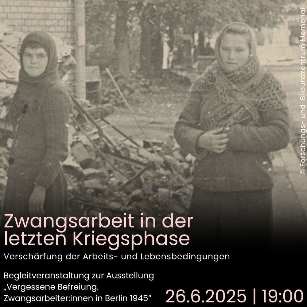 Auf dem Schwarz-Weiß Foto blicken zwei Frauen in die Kamera. Sie lächeln nicht. Sie tragen Winterkleidung. Es handelt sich offenbar um Zwangsarbeiter:innen. Im Hintergrund ist Schutt, offenbar von einem zerstörten Gebäude, zu erkennen. Im Unteren Teil des Bildes ist folgender Text zu sehen: „Zwangsarbeit in der letzten Kriegsphase. Verschärfung der Arbeits- und Lebensbedingungen“. Es handelt sich um eine Begleitveranstaltung zur Ausstellung „Vergessene Befreiung. Zwangsarbeiter:innen in der Berlin 1945, die am 26.6. um 19:00 im Dokumentationszentrum NS-Zwangsarbeit stattfindet.