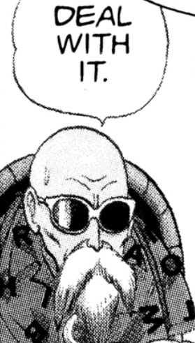 master roshi saying “DEAL WITH IT.”