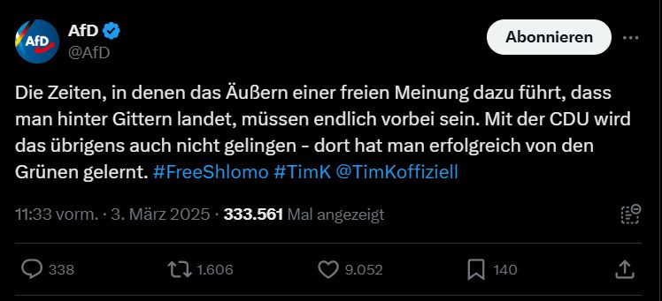 Tweet von @AfD
"Die Zeiten, in denen das Äußern einer freien Meinung dazu führt, dass man hinter Gittern landet, müssen endlich vorbei sein. Mit der CDU wird das übrigens auch nicht gelingen - dort hat man erfolgreich von den Grünen gelernt. #FreeShlomo #TimK @TimKoffiziell"