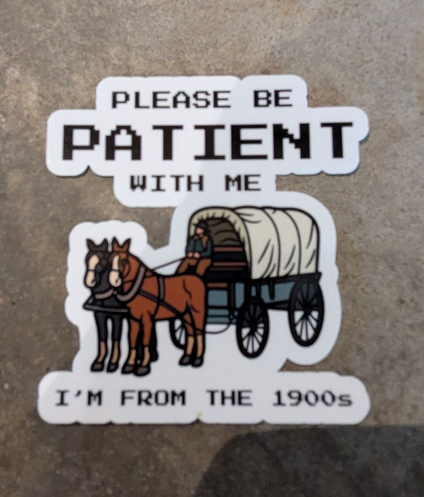 A horse and a buggy sticker with the text in the Oregon trail font: please be patient with me. I'm from the 1900s.