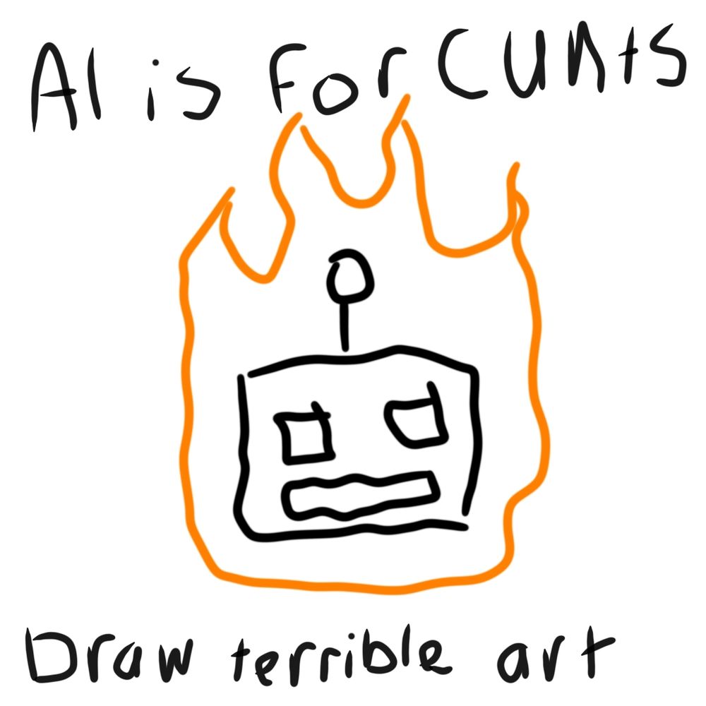 A very crudely drawn robot head on fire. He has a square head with square eyes and a rectangular mouth, and a little antenna. Around the head is the text "AI is for cunts
Draw terrible art"