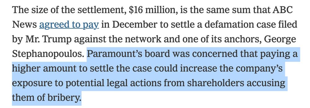 The size of the settlement, $16 million, is the same sum that ABC News agreed to pay in December to settle a defamation case filed by Mr. Trump against the network and one of its anchors, George Stephanopoulos. Paramount's board was concerned that paying a higher amount to settle the case could increase the company's exposure to potential legal actions from shareholders accusing them of bribery.