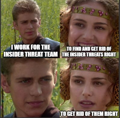 Anakin: I work for the insider threat team
Padme (laughing): To find and get rid of the insider threats right
Anakin: (stares)
Padme (concerned): To get rid of them right