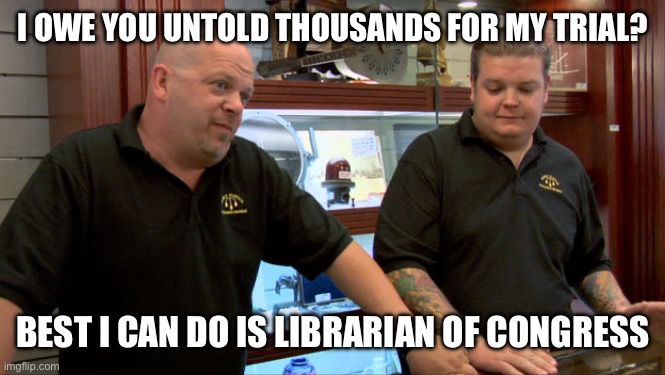 “Best I can do” meme from pawn stars that says “I owe you untold thousands from my trial? Best I can do is librarian of Congress” in relation to the lawyer for Trump’s hush money trial being given what seems to be the best form of payout possible to him, an integral and skilled position in Congress.