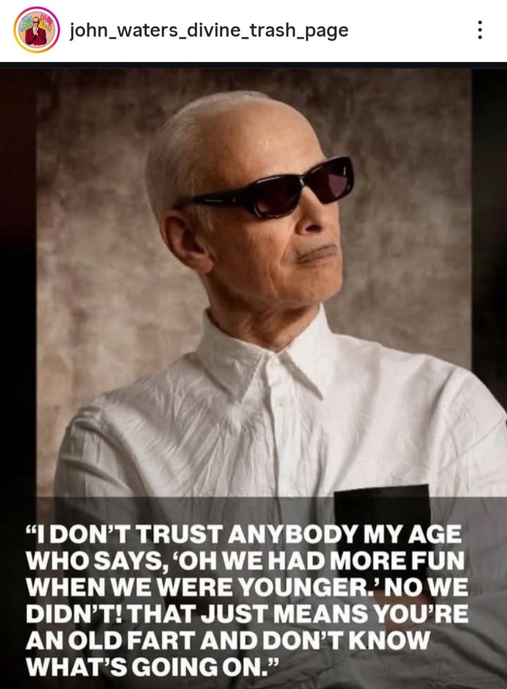 foto do cineasta john waters com a legenda "i don't trust anybody my age who says 'oh we had more fun when we were younger'. no we didn't! that just means you're an old fart and don't know what's going on".