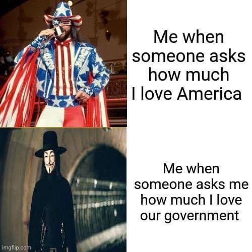 Quadrant meme of a macho wrestler decked out in cowboy American flag patterns with the caption "Me when someone asks how much I love America". 

Below is
A pic of the fictional revolutionary "V" in black austere clothes a crisp hat and a Guy Fawkes madk with the caption "Me when someone asks me how much I love our government"

