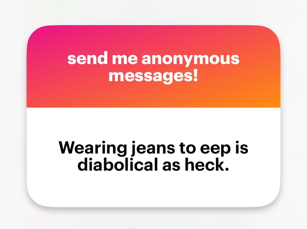 (NGL screenshot)
"send me anonymous messages.
Wearing jeans to eep is diabolical as heck."
