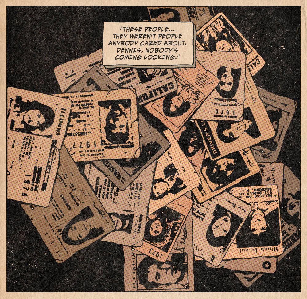 a pile of 1970s driver's licenses. text says "these people...they weren't people anybody cared about, dennis. nobody's coming looking."
