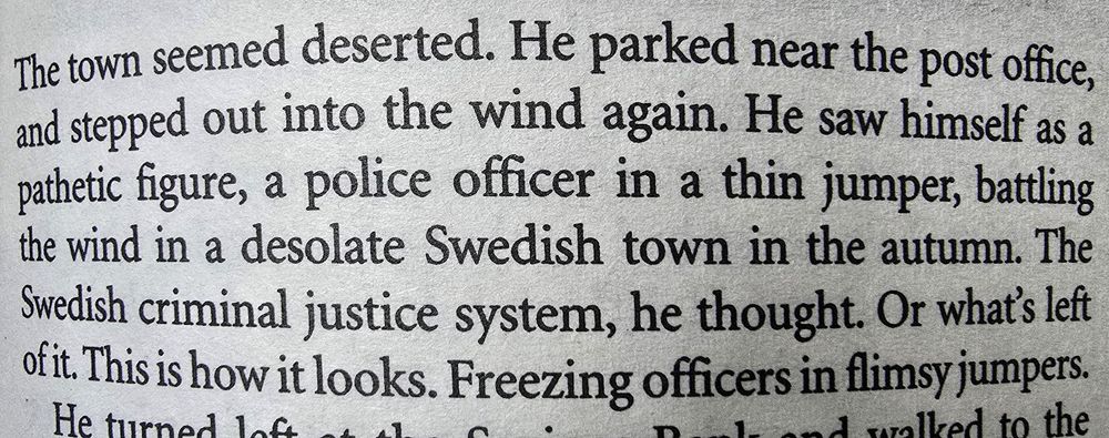 Close up of text from the book 'The Fifth Woman': "The town seemed deserted. He parked near the post office, and stepped out into the wind again. He saw himself as a pathetic figure, a police officer in a thin jumper, battling the wind in a desolate Swedish town in the autumn. The Swedish criminal justice system, he thought. Or what's left of it. This is how it looks. Freezing officers in flimsy jumpers."