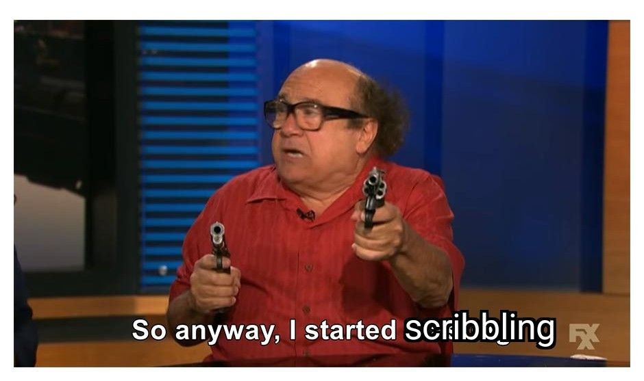 IASIP meme of Frank Reynolds saying "So anyway, I started blasting" except it says "scribbling" 