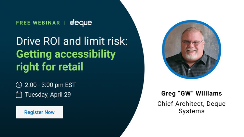Free webinar: Drive ROI and limit risk - getting accessibility right for retail. 2:00-3:00 pm EST on Tuesday, April 29 with Greg "GW" Williams, Chief Architect, Deque Systems