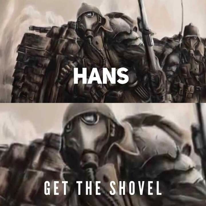 Warhammer 40K meme. It depicts art of a Death Korps of Krieg guardsman, famously in the meme space attached to their entrenching shovels. Top text reads "Hans"
Bottom text reads "Get the Shovel"