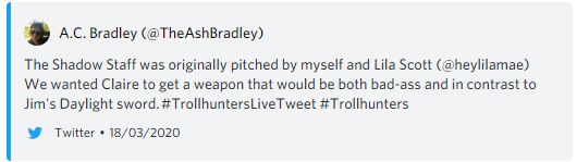 Screenshot of a discord preview of a tweet by A. C. Bradley. It reads:

The Shadow Staff was originally pitched by myself and Lila Scott. We wanted Claire to get a weapon that would be both bad-ass and in contrast to Jim's Daylight sword.