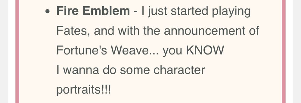A screenshot of a bullet point in an email. The text reads “Fire Emblem- I just started playing Fates, and with the announcement of Fortune’s Weave… you KNOW I wanna do some character portraits!!!