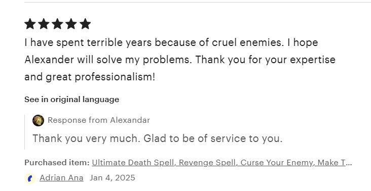 review 5 étoiles "I have spent terrible years because of cruel enemies. I hope Alexander will solve my problems. Thank you for your expertise and great professionalism!" réponse de la boutique "Thank you very much. Glad to be of service to you."