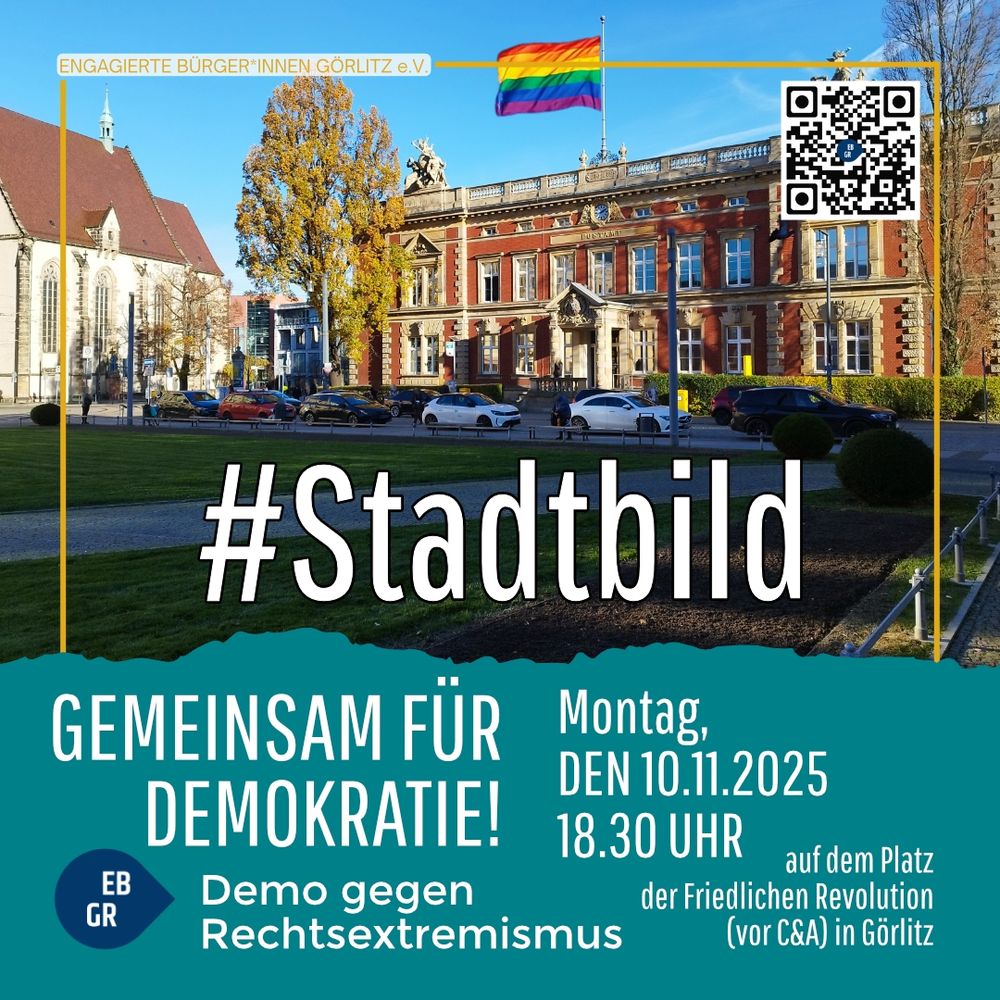 Auf dem Sharepic ist der Görlitzer Postplatz bei sonnigem Wetter zu sehen. Im Vordergrund steht eine gepflegte Grünfläche, im Hintergrund das prächtige rote Gebäude der Musikschule, auf dessen Dachmast eine große Regenbogenflagge weht. Links im Bild ist die Peterskirche erkennbar, rechts säumen herbstlich gefärbte Bäume den Platz.

Über das Foto ist ein gelber Rahmen gelegt. Oben steht in einem schmalen Balken der Schriftzug „Engagierte Bürgerinnen Görlitz e.V.“*. In der rechten oberen Ecke befindet sich ein QR-Code.

Zentral auf dem Bild prangt in großer, weißer Schrift der Hashtag #Stadtbild.
Darunter auf einem türkisfarbenen Hintergrundfeld steht der Text:
„Gemeinsam für Demokratie! Demo gegen Rechtsextremismus“, daneben das Logo EB GR.
Rechts daneben werden Ort und Zeit der Demonstration angegeben:
„Montag, den 10.11.2025, 18.30 Uhr, auf dem Platz der Friedlichen Revolution (vor C&A) in Görlitz.“

Das Motiv vermittelt eine positive, demokratische und vielfältige Atmosphäre – ein Gegenbild zu rechtsextremen Montagsdemos.
