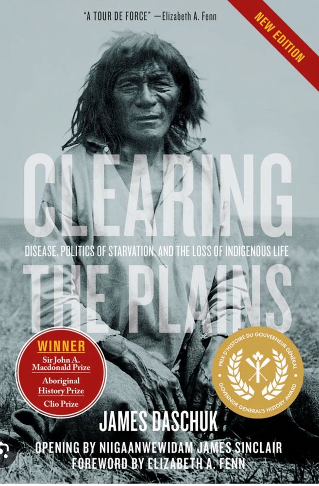 Book cover. CLEARING THE PLAINS:
DISEASE, POLITICS OF STARVATION, AND THE LOSS OF INDIGENOUS LIFE. 
by JAMES DASCHUK. 
WINNER:
Sir John A. Macdonald Prize,
Aboriginal History Prize,
Clio Prize. 
OPENING BY NIIGAANWEWIDAM JAMES SINCLAIR. 
FOREWORD BY ELIZABETH A. FENN. 