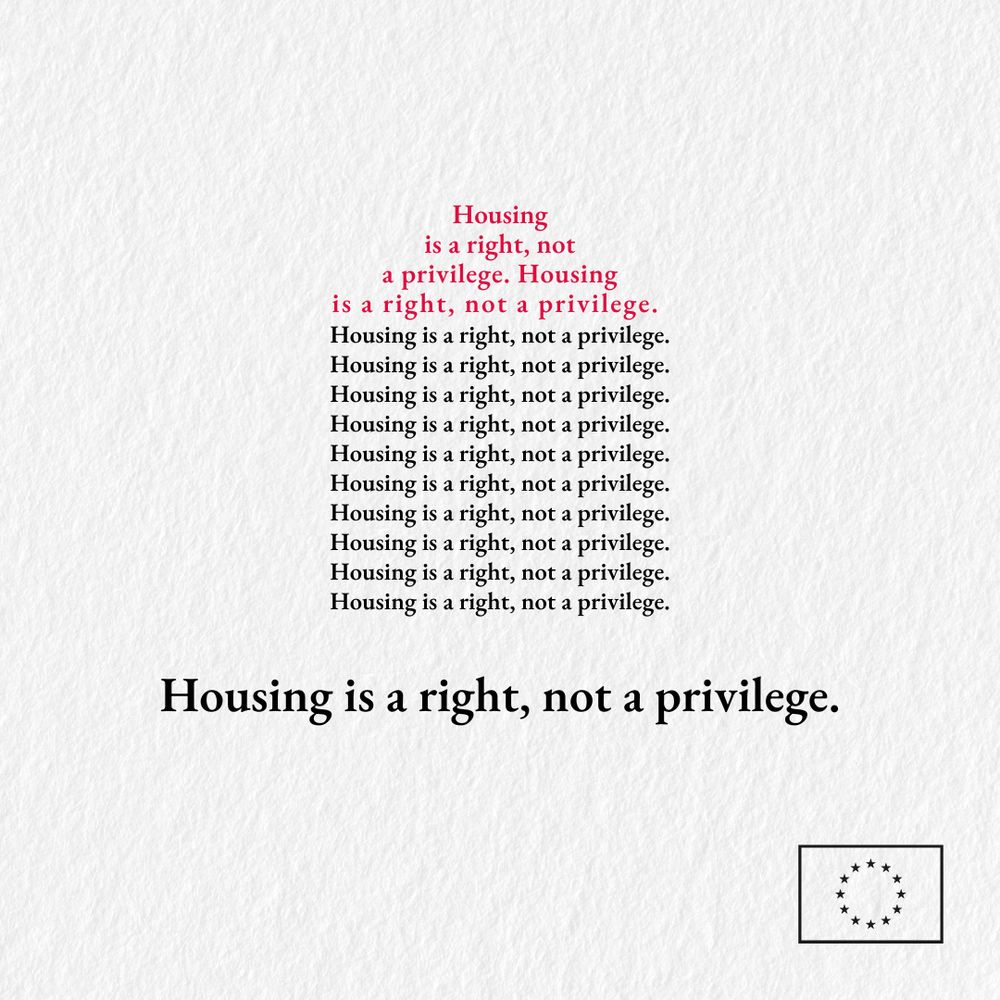 A minimalist graphic with a textured white background. In the centre, the sentence “Housing is a right, not a privilege.” is repeated multiple times, forming the shape of a house. The top lines are in red, with the colour fading into black as the repetitions continue downward. At the bottom, the phrase appears once more in bold black text. In the lower right corner, there’s a simple outline of the EU flag with twelve stars in a circle. 