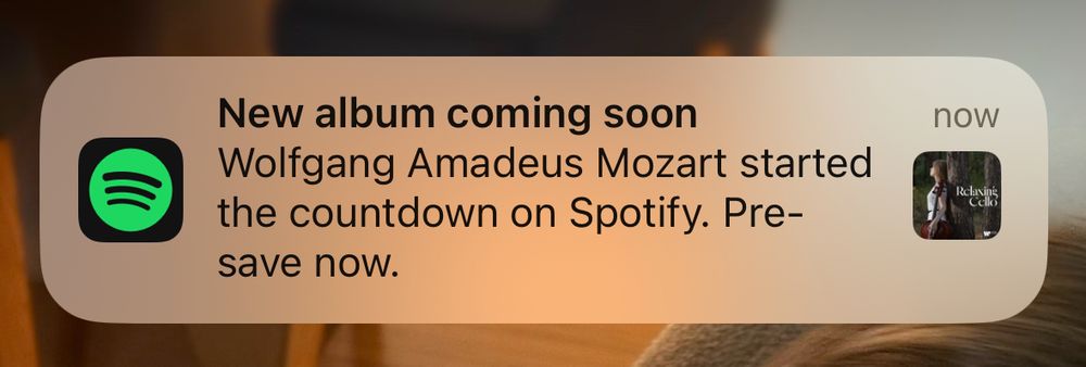 Spotify notification 

New album coming soon
Wolfgang Amadeus Mozart started the countdown on Spotify. Pre-
save now.