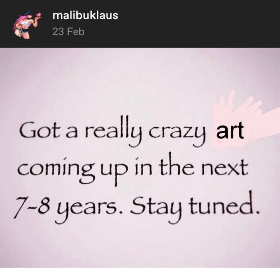 "Got a really crzy art coming up in the next 7-8 years. Stay tuned."
(Very real.)