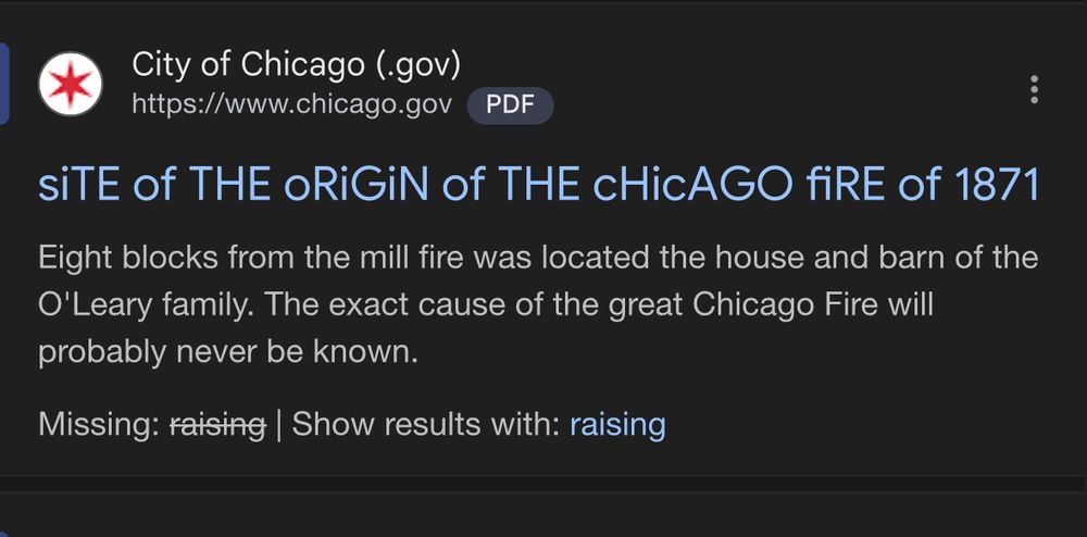 google results for a chicago.gov site, a PDF in which the headline font has been transcribed into a mix of upper and lower case letters:

SiTE of THE oRiGiN of THE cHicAGO fiRE of 1871
Eight blocks from the mill fire was located the house and barn of the O'Leary family. The exact cause of the great Chicago Fire will probably never be known.
