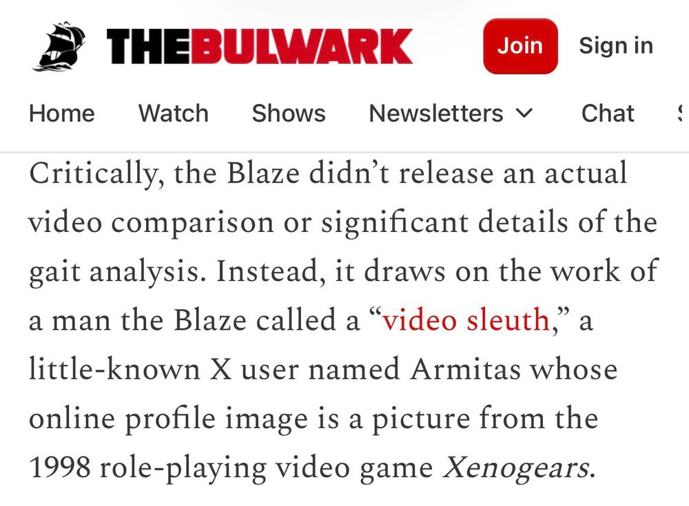Critically, the Blaze didn't release an actual video comparison or significant details of the gait analysis. Instead, it draws on the work of a man the Blaze called a "video sleuth," a little-known X user named Armitas whose online profile image is a picture from the 1998 role-playing video game Xenogears.
