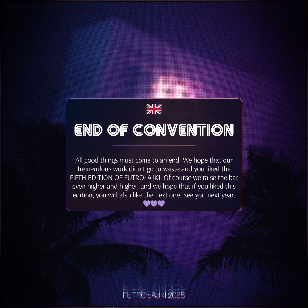END OF CONVENTION

All good things must come to an end. We hope that our tremendous work didn't go to waste and you liked the FIFTH EDITION OF FUTROŁAJKI. Of course we raise the bar even higher and higher, and we hope that if you liked this edition, you will also like the next one. See you next year. 💜💜💜