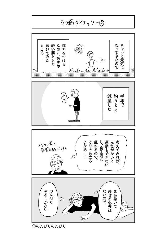 四コマ漫画。
ちょっと元気になってきたので、体力をつけるために、散歩や軽い筋トレを続けてみたところ、半年で約5kg減量した。考えてみれば、元気がないと運動もできないし、食生活も乱れるので、そりゃあ太るよなあ。抗うつ薬の影響もあるだろうし。まあ急いで痩せる必要はないので、のんびりやるしかない。のんびりのんびり。