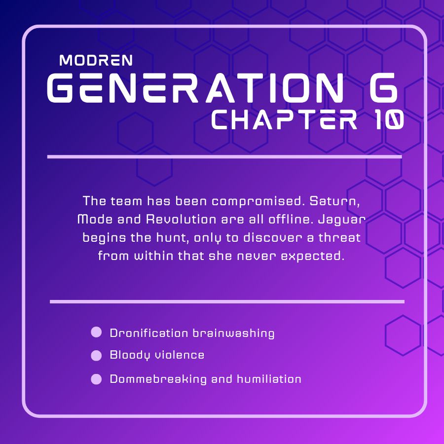 Promo image for Generation 6 chapter 10.

The team has been compromised. Saturn, Mode and Revolution are all offline. Jaguar begins the hunt, only to discover a threat from within that she never expected.

Tags:
- Dronification brainwashing
- Bloody violence
- Dommebreaking and humiliation