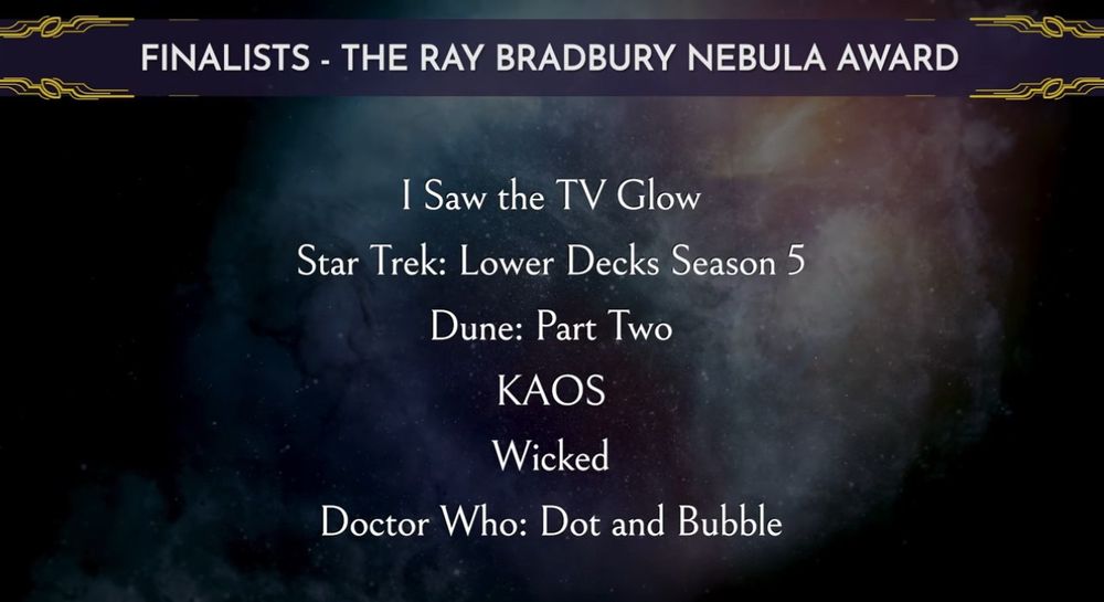 An announcement of Ray Bradbury Nebula Award finalists- I Saw The Tv Glow, Star Trek Lower Decks Season 5, Dune Part 2, KAOS, Wicked and Doctor Who: Dot and Bubble.