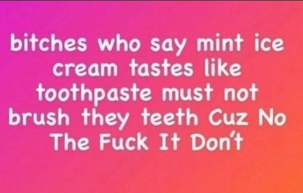 white text on a pink to orange gradient background reads "bitches who say mint ice cream tastes like toothpaste must not brush they teeth Cuz No The Fuck It Don't"