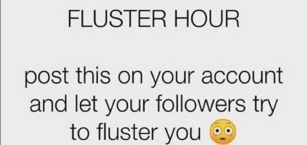 Text only image, reads "Fluster Hour. Post this on your account and let your followers try to fluster you" then a blushing emoji