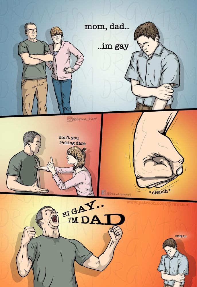 Comic strip with 4 panels. Panel 1: Kid nervously tells parents ‘Mom, dad… I’m gay.’ Panel 2: Mom holds dad back saying ‘Don’t you f-ing dare.’ Panel 3 shows dad’s clenched fist. Panel 4: dad yells out ‘Hi Gay… I’m dad.’